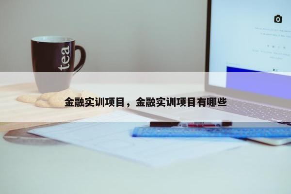 金融实训项目，金融实训项目有哪些