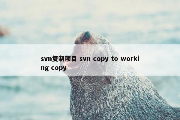 svn复制项目 svn copy to working copy