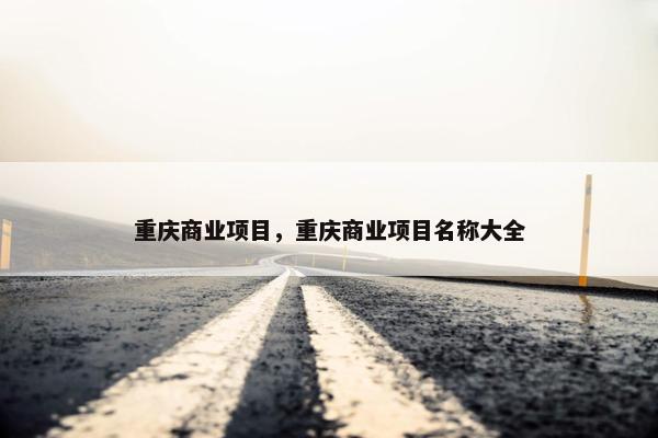 重庆商业项目，重庆商业项目名称大全