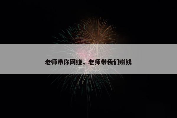 老师带你网赚，老师带我们赚钱