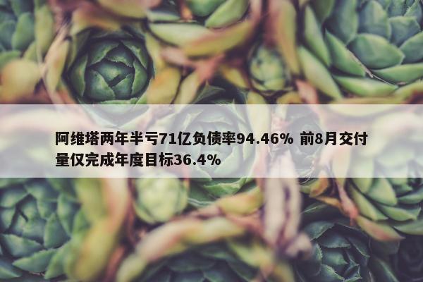 阿维塔两年半亏71亿负债率94.46% 前8月交付量仅完成年度目标36.4%