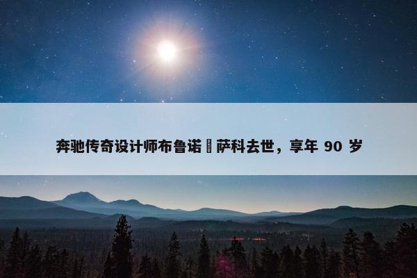 奔驰传奇设计师布鲁诺・萨科去世，享年 90 岁