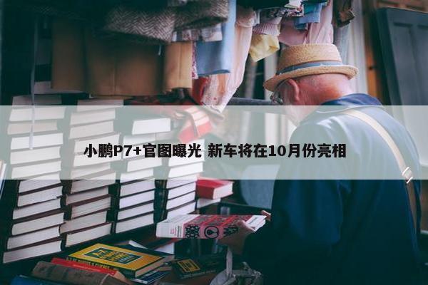 小鹏P7+官图曝光 新车将在10月份亮相