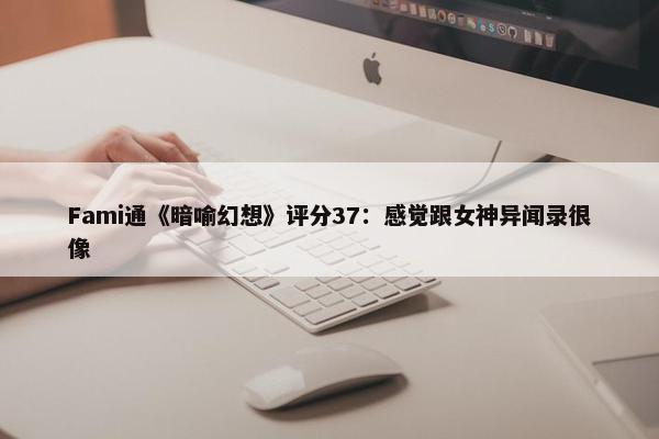 Fami通《暗喻幻想》评分37：感觉跟女神异闻录很像