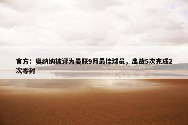 官方：奥纳纳被评为曼联9月最佳球员，出战5次完成2次零封