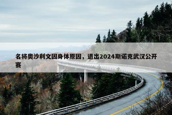 名将奥沙利文因身体原因，退出2024斯诺克武汉公开赛