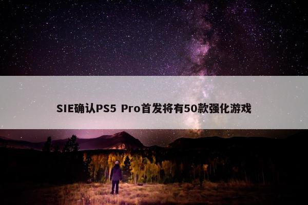 SIE确认PS5 Pro首发将有50款强化游戏