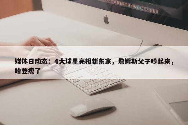 媒体日动态：4大球星亮相新东家，詹姆斯父子吵起来，哈登瘦了