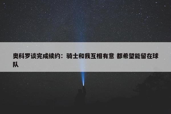 奥科罗谈完成续约：骑士和我互相有意 都希望能留在球队