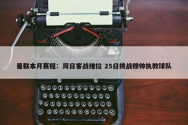 曼联本月赛程：周日客战维拉 25日挑战穆帅执教球队