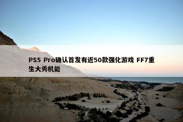 PS5 Pro确认首发有近50款强化游戏 FF7重生大秀机能