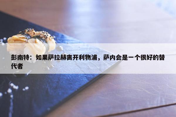 彭南特：如果萨拉赫离开利物浦，萨内会是一个很好的替代者