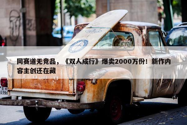 同赛道无竞品，《双人成行》爆卖2000万份！新作内容主创还在藏