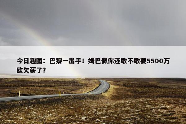 今日趣图：巴黎一出手！姆巴佩你还敢不敢要5500万欧欠薪了？