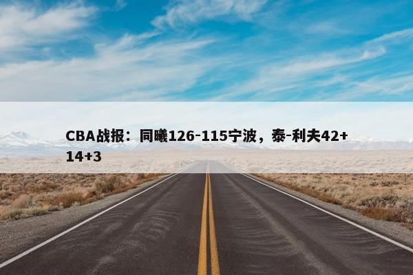 CBA战报：同曦126-115宁波，泰-利夫42+14+3