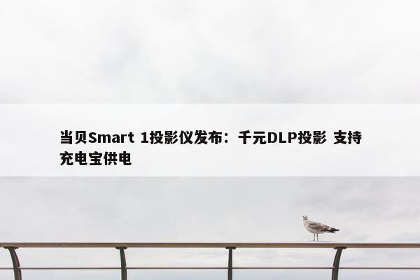 当贝Smart 1投影仪发布：千元DLP投影 支持充电宝供电