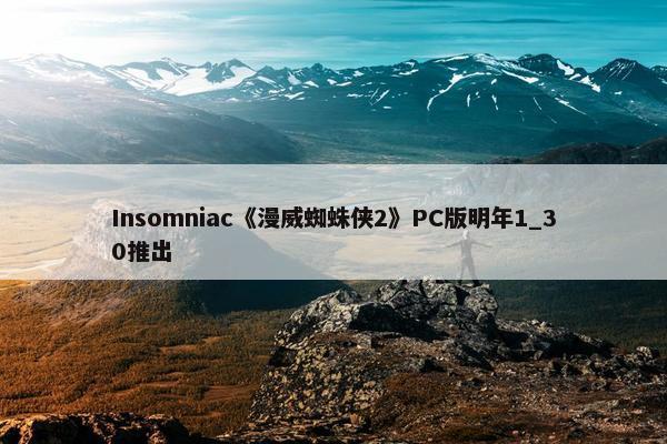 Insomniac《漫威蜘蛛侠2》PC版明年1_30推出