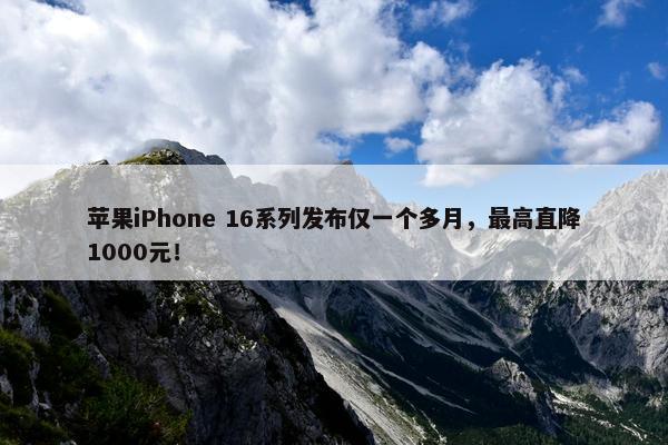 苹果iPhone 16系列发布仅一个多月，最高直降1000元！